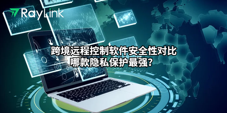 跨境远程控制软件安全性对比：哪款隐私保护最强？