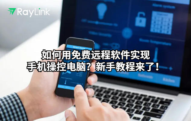 如何用免费远程软件实现手机操控电脑？新手教程来了！